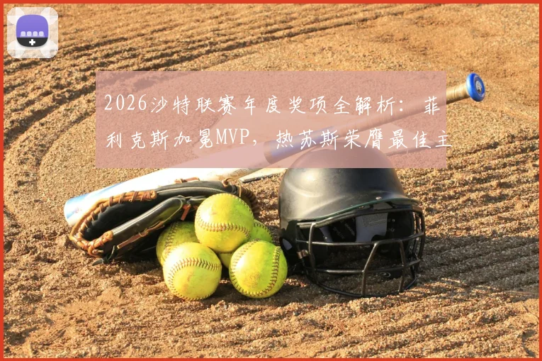 2026沙特联赛年度奖项全解析：菲利克斯加冕MVP，热苏斯荣膺最佳主教练，完整榜单揭晓