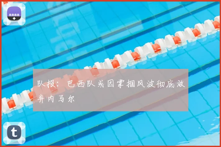队报：巴西队或因掌掴风波彻底放弃内马尔