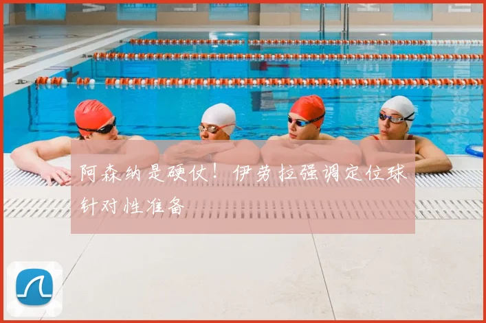 阿森纳是硬仗！伊劳拉强调定位球针对性准备