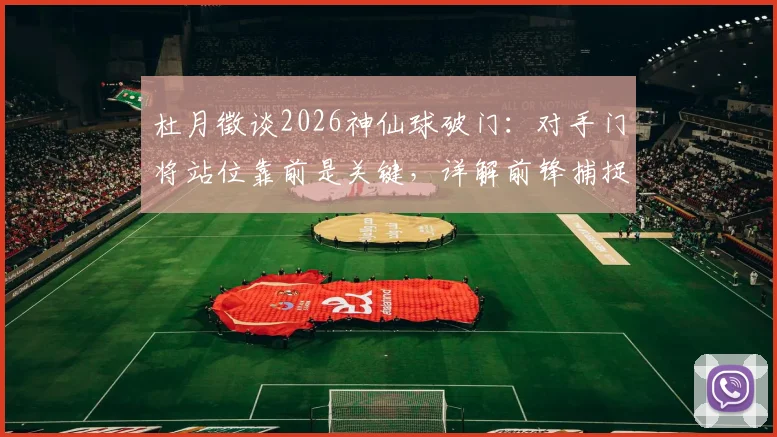 杜月徵谈2026神仙球破门:对手门将站位靠前是关键,详解前锋捕捉战机的决断瞬间