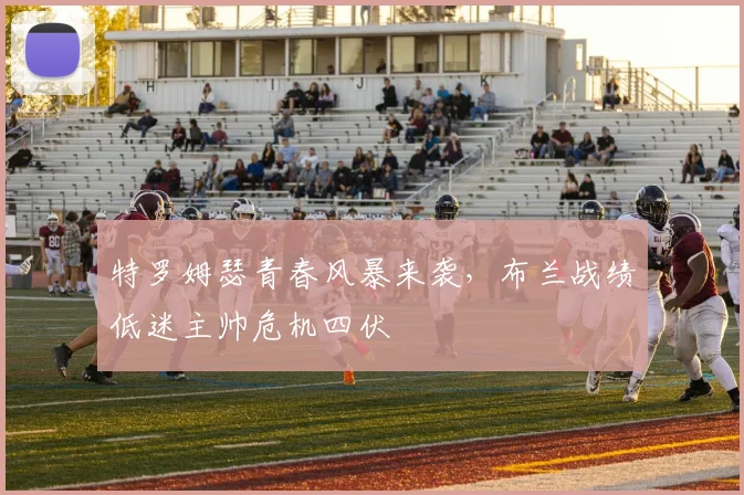 特罗姆瑟青春风暴来袭，布兰战绩低迷主帅危机四伏