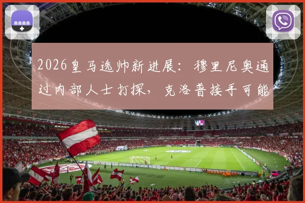 2026皇马选帅新进展:穆里尼奥通过内部人士打探,克洛普接手可能性较低