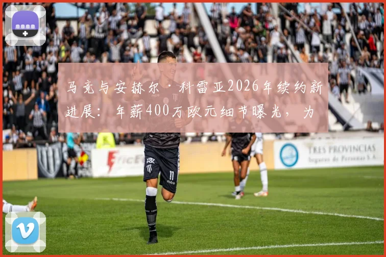 马竞与安赫尔·科雷亚2026年续约新进展：年薪400万欧元细节曝光，为何留队成关键转折