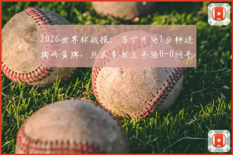 2026世界杯战报:马宁开场1分钟连掏两黄牌,厄瓜多尔上半场0-0闷平库拉索全解析