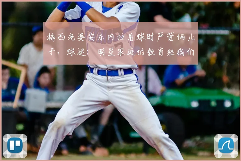 梅西老婆安东内拉看球时严管俩儿子，球迷：明星家庭的教育经我们学不来？
