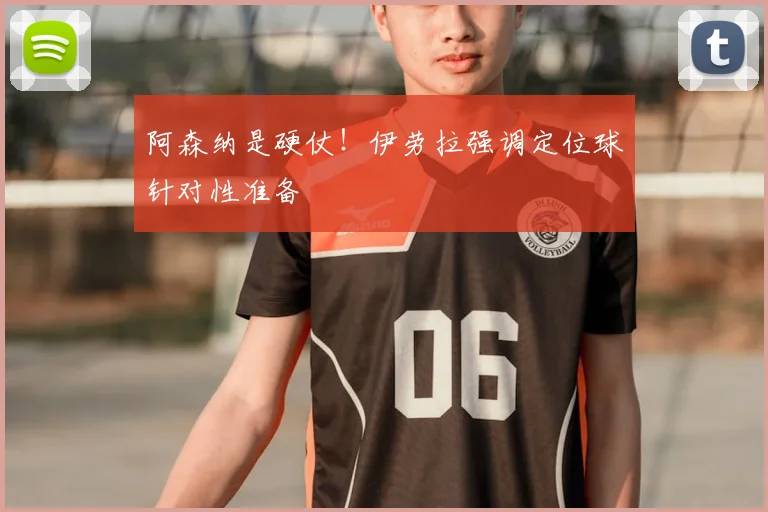 阿森纳是硬仗！伊劳拉强调定位球针对性准备