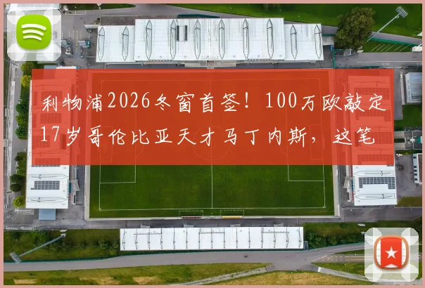 利物浦2026冬窗首签!100万欧敲定17岁哥伦比亚天才马丁内斯,这笔转会值不值?
