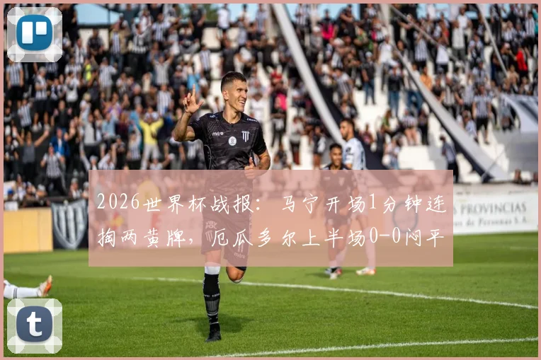 2026世界杯战报：马宁开场1分钟连掏两黄牌，厄瓜多尔上半场0-0闷平库拉索全解析