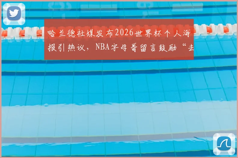 哈兰德社媒发布2026世界杯个人海报引热议，NBA字母哥留言鼓励“去闪耀吧兄弟”引关注