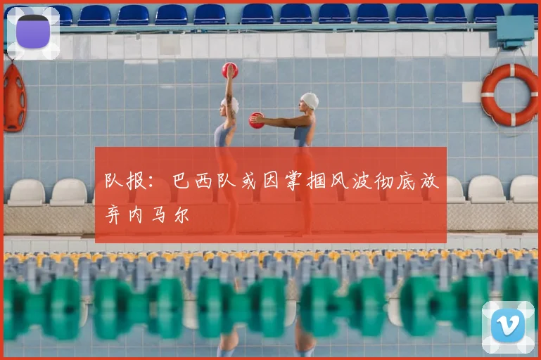 队报：巴西队或因掌掴风波彻底放弃内马尔